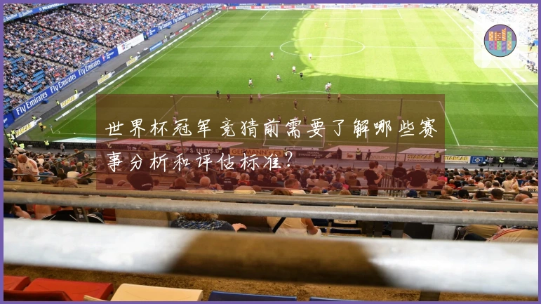 世界杯冠军竞猜前需要了解哪些赛事分析和评估标准?