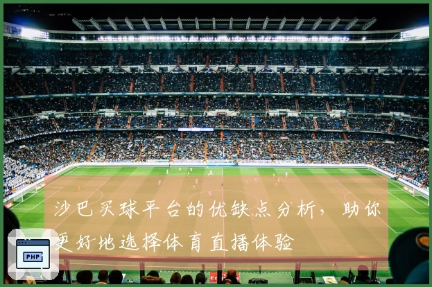 沙巴买球平台的优缺点分析，助你更好地选择体育直播体验