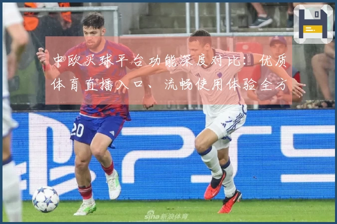 中欧买球平台功能深度对比：优质体育直播入口、流畅使用体验全方位评测