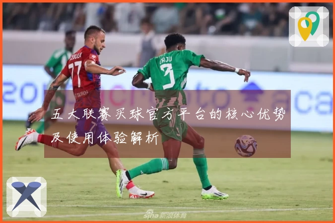 五大联赛买球官方平台的核心优势及使用体验解析