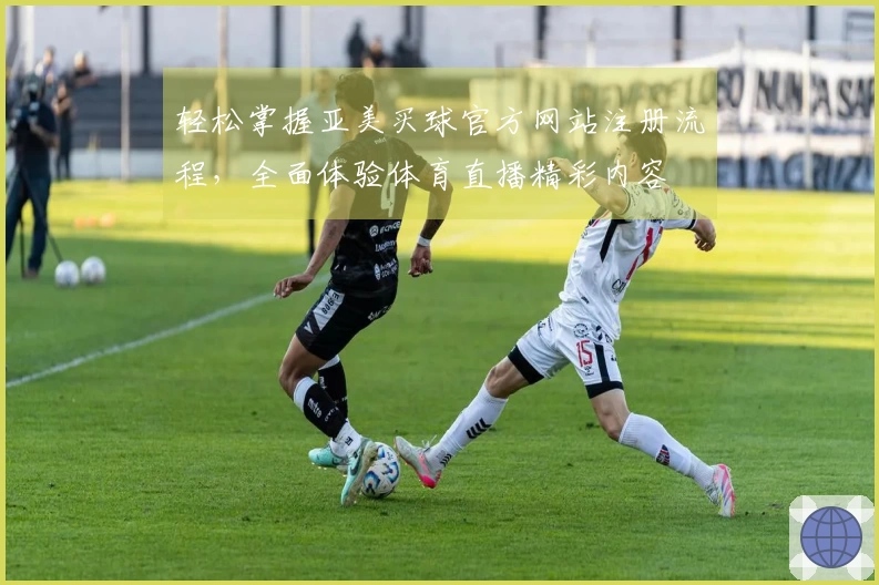 轻松掌握亚美买球官方网站注册流程,全面体验体育直播精彩内容