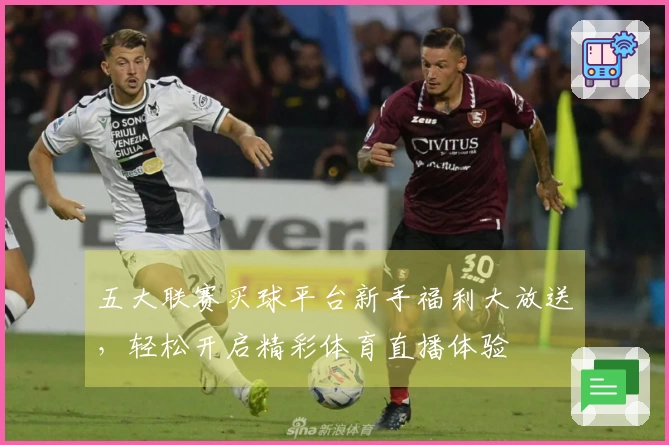 五大联赛买球平台新手福利大放送，轻松开启精彩体育直播体验