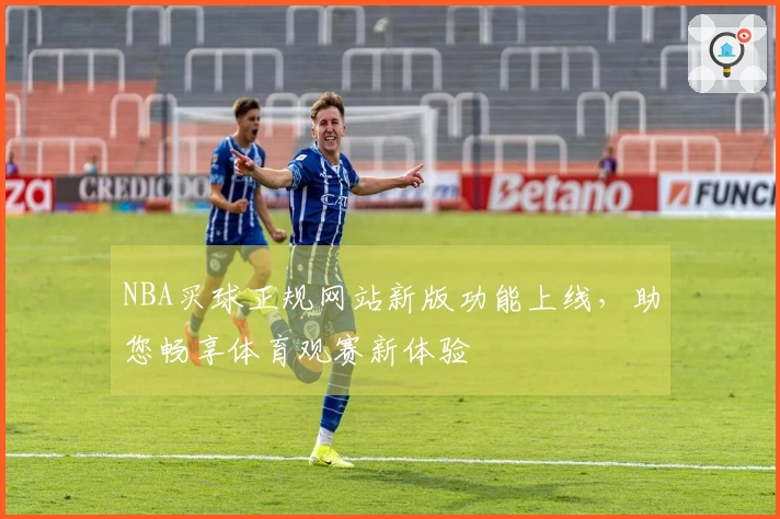 NBA买球正规网站新版功能上线，助您畅享体育观赛新体验