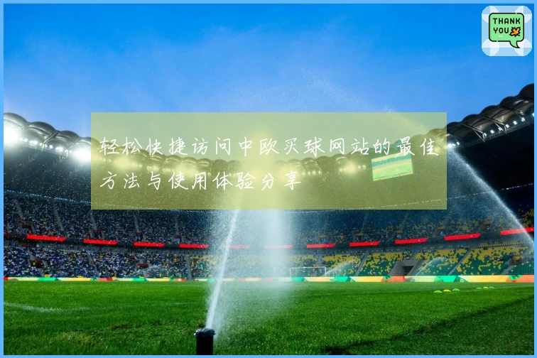 轻松快捷访问中欧买球网站的最佳方法与使用体验分享