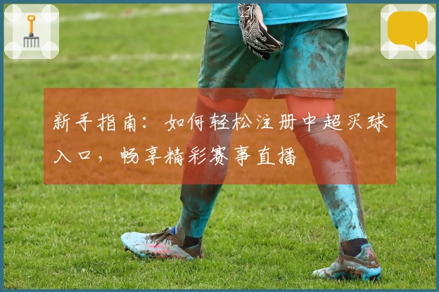 新手指南:如何轻松注册中超买球入口,畅享精彩赛事直播