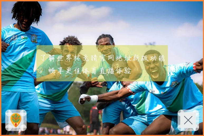 了解世界杯竞猜官网地址新版功能，畅享更佳体育直播体验