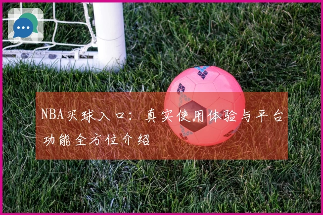 NBA买球入口：真实使用体验与平台功能全方位介绍