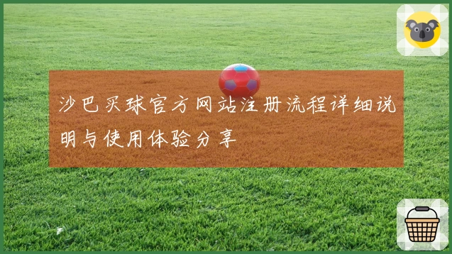 沙巴买球官方网站注册流程详细说明与使用体验分享