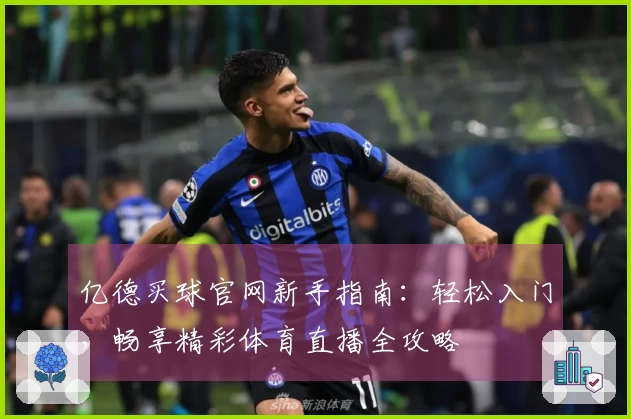 亿德买球官网新手指南：轻松入门，畅享精彩体育直播全攻略