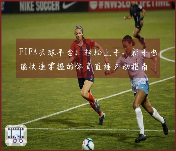 FIFA买球平台：轻松上手，新手也能快速掌握的体育直播互动指南