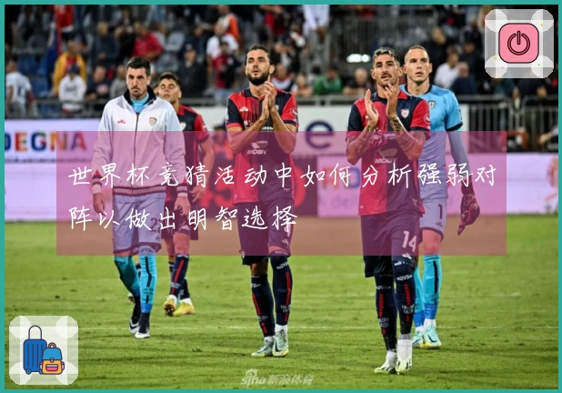 世界杯竞猜活动中如何分析强弱对阵以做出明智选择