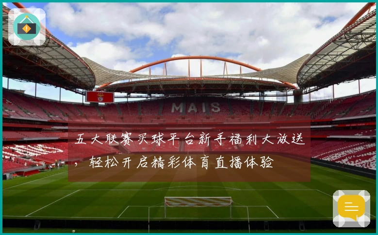 五大联赛买球平台新手福利大放送，轻松开启精彩体育直播体验