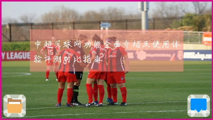 中超买球网功能全面介绍及使用体验评测对比指南