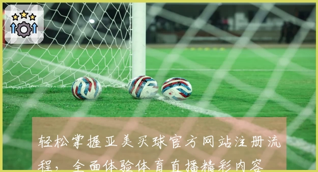 轻松掌握亚美买球官方网站注册流程，全面体验体育直播精彩内容
