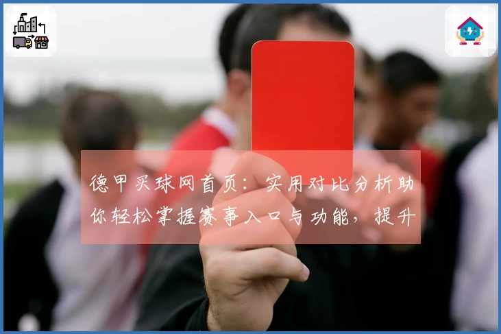 德甲买球网首页：实用对比分析助你轻松掌握赛事入口与功能，提升观赛体验