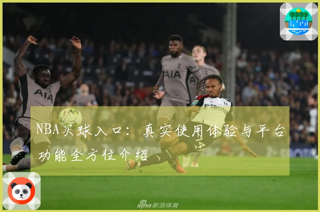 NBA买球入口：真实使用体验与平台功能全方位介绍